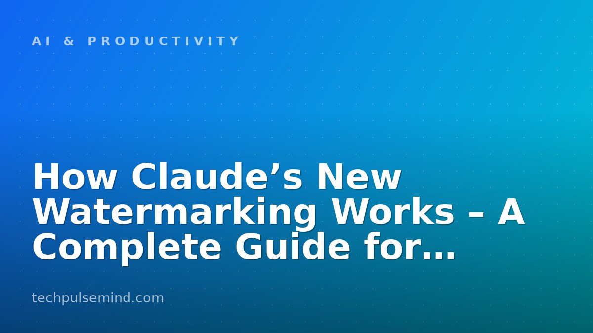 How Claude’s New Watermarking Works – A Complete Guide for Developers and Users