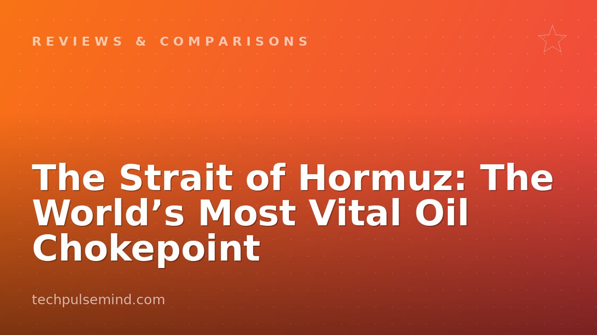 The Strait of Hormuz: The World’s Most Vital Oil Chokepoint