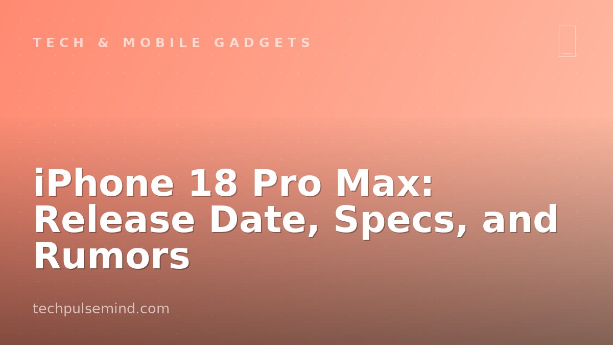 iPhone 18 Pro Max: Release Date, Specs, and Rumors