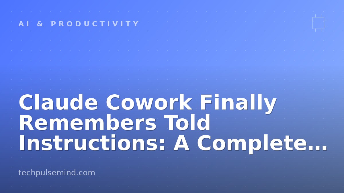 Claude Cowork Finally Remembers Told Instructions: A Complete Guide